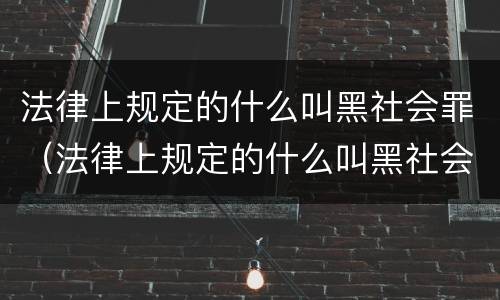 法律上规定的什么叫黑社会罪（法律上规定的什么叫黑社会罪呢）