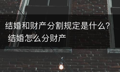 结婚和财产分割规定是什么？ 结婚怎么分财产