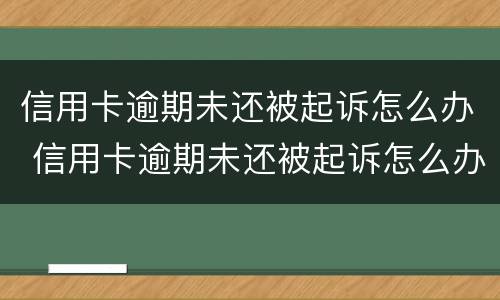 信用卡逾期未还被起诉怎么办 信用卡逾期未还被起诉怎么办理