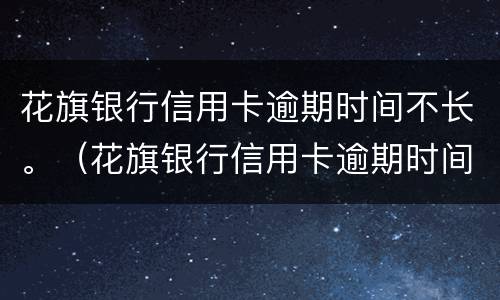 花旗银行信用卡逾期时间不长。（花旗银行信用卡逾期时间不长怎么办）