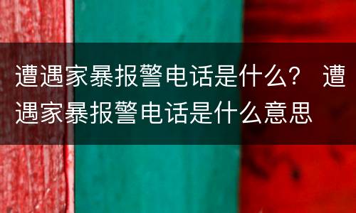 遭遇家暴报警电话是什么？ 遭遇家暴报警电话是什么意思