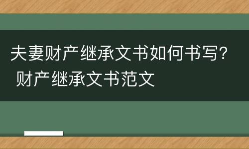 夫妻财产继承文书如何书写？ 财产继承文书范文
