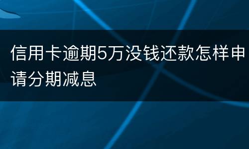 信用卡逾期5万没钱还款怎样申请分期减息