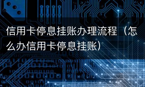 信用卡停息挂账办理流程（怎么办信用卡停息挂账）
