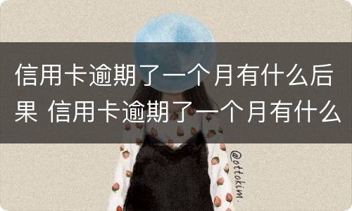 信用卡逾期了一个月有什么后果 信用卡逾期了一个月有什么后果嘛