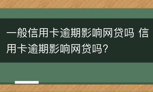 一般信用卡逾期影响网贷吗 信用卡逾期影响网贷吗?
