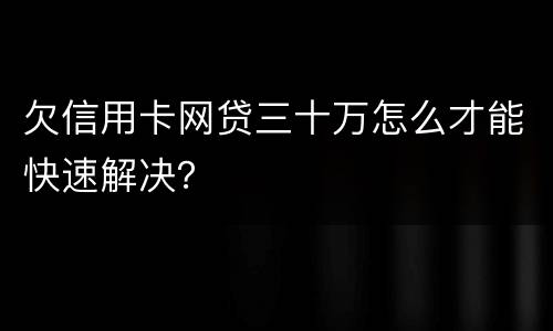 欠信用卡网贷三十万怎么才能快速解决？