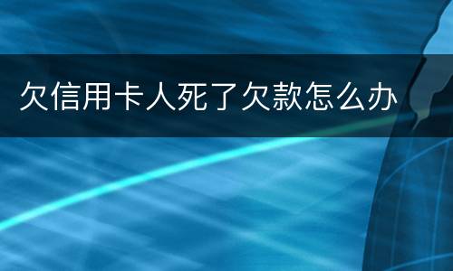 欠信用卡人死了欠款怎么办
