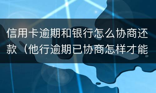 信用卡逾期和银行怎么协商还款（他行逾期已协商怎样才能不影响其他信用卡）