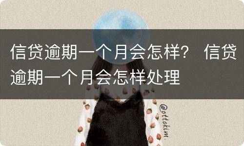 信贷逾期一个月会怎样？ 信贷逾期一个月会怎样处理