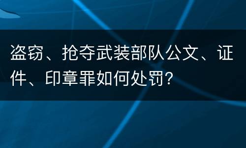 盗窃、抢夺武装部队公文、证件、印章罪如何处罚？