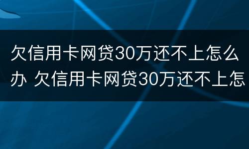 欠信用卡网贷30万还不上怎么办 欠信用卡网贷30万还不上怎么办呢
