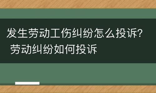发生劳动工伤纠纷怎么投诉？ 劳动纠纷如何投诉