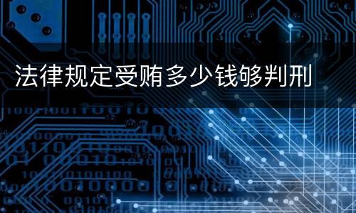 法律规定受贿多少钱够判刑