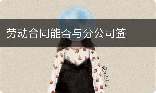 劳动合同能否与分公司签