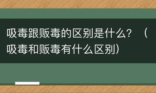 吸毒跟贩毒的区别是什么？（吸毒和贩毒有什么区别）