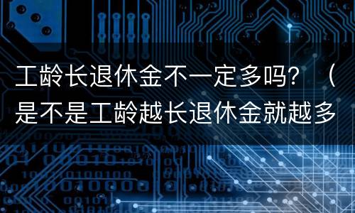 工龄长退休金不一定多吗？（是不是工龄越长退休金就越多）