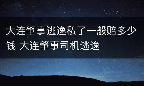 大连肇事逃逸私了一般赔多少钱 大连肇事司机逃逸