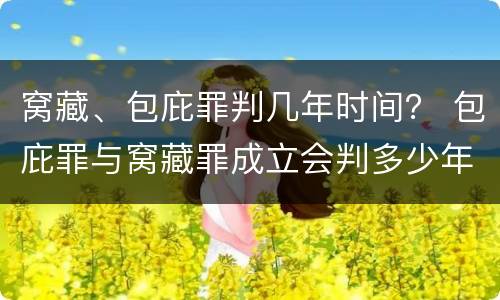 窝藏、包庇罪判几年时间？ 包庇罪与窝藏罪成立会判多少年