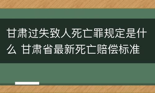 甘肃过失致人死亡罪规定是什么 甘肃省最新死亡赔偿标准