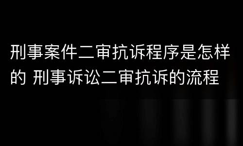 刑事案件二审抗诉程序是怎样的 刑事诉讼二审抗诉的流程