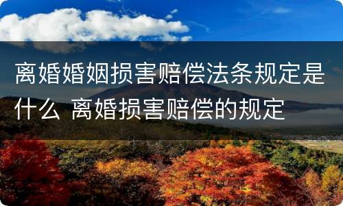 离婚婚姻损害赔偿法条规定是什么 离婚损害赔偿的规定