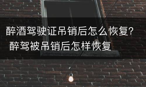 醉酒驾驶证吊销后怎么恢复？ 醉驾被吊销后怎样恢复