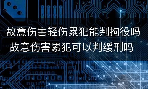 故意伤害轻伤累犯能判拘役吗 故意伤害累犯可以判缓刑吗