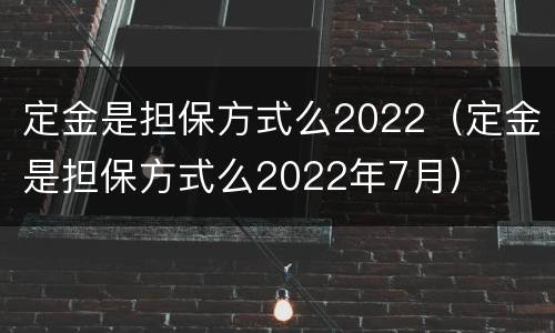 定金是担保方式么2022（定金是担保方式么2022年7月）