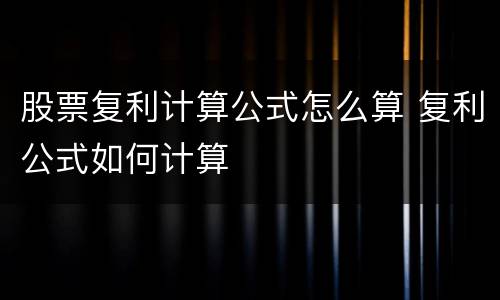 股票复利计算公式怎么算 复利公式如何计算