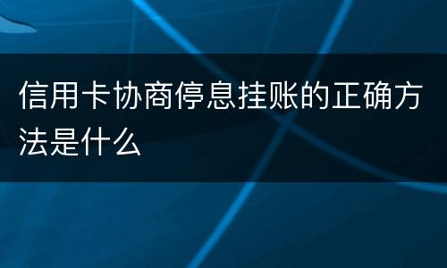 信用卡协商停息挂账的正确方法是什么