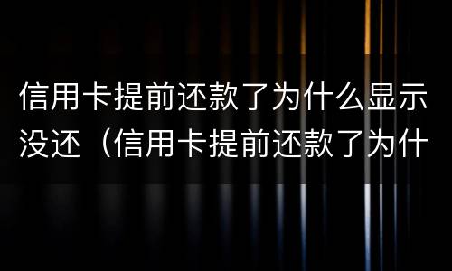 信用卡提前还款了为什么显示没还（信用卡提前还款了为什么显示没还完）