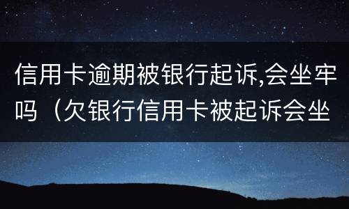 信用卡逾期被银行起诉,会坐牢吗（欠银行信用卡被起诉会坐牢吗）