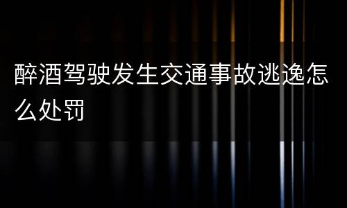 醉酒驾驶发生交通事故逃逸怎么处罚