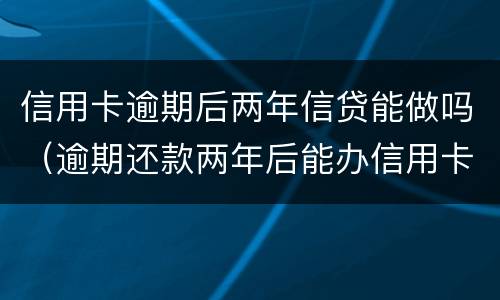 信用卡逾期后两年信贷能做吗（逾期还款两年后能办信用卡吗）