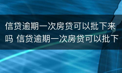 信贷逾期一次房贷可以批下来吗 信贷逾期一次房贷可以批下来吗知乎