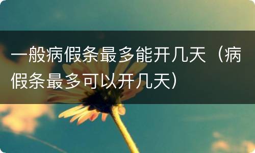 一般病假条最多能开几天（病假条最多可以开几天）