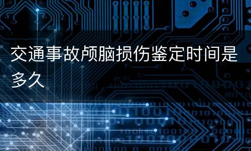 交通事故颅脑损伤鉴定时间是多久