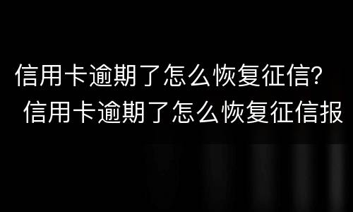 信用卡逾期了怎么恢复征信？ 信用卡逾期了怎么恢复征信报告