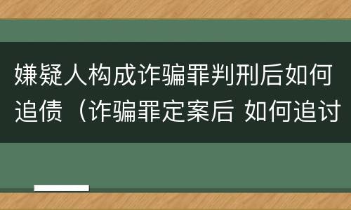 嫌疑人构成诈骗罪判刑后如何追债（诈骗罪定案后 如何追讨）