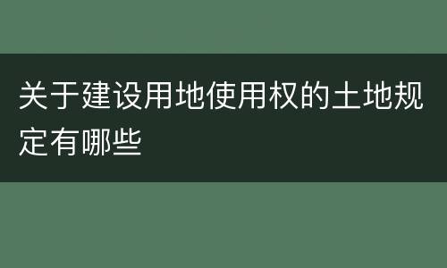 关于建设用地使用权的土地规定有哪些