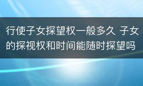 行使子女探望权一般多久 子女的探视权和时间能随时探望吗