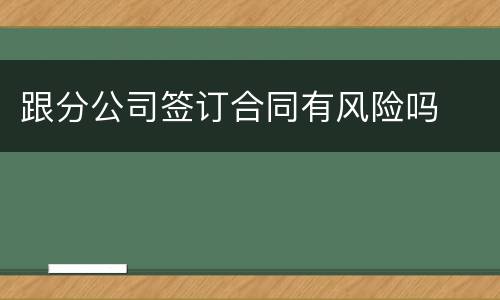 跟分公司签订合同有风险吗