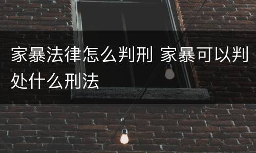 家暴法律怎么判刑 家暴可以判处什么刑法