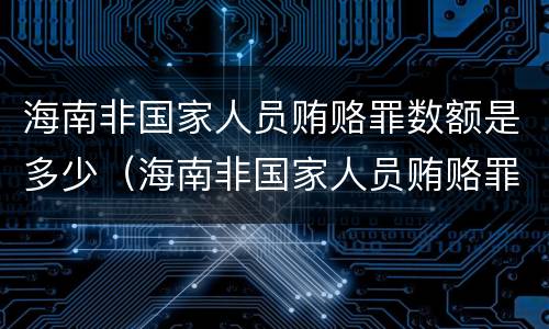 海南非国家人员贿赂罪数额是多少（海南非国家人员贿赂罪数额是多少钱）