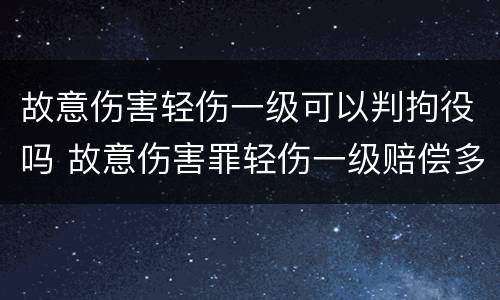 故意伤害轻伤一级可以判拘役吗 故意伤害罪轻伤一级赔偿多少钱