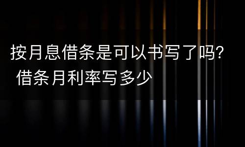 按月息借条是可以书写了吗？ 借条月利率写多少