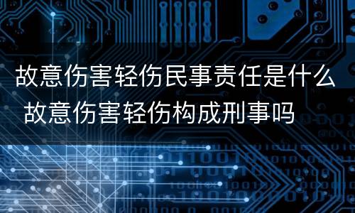 故意伤害轻伤民事责任是什么 故意伤害轻伤构成刑事吗