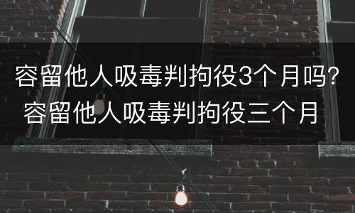 容留他人吸毒判拘役3个月吗？ 容留他人吸毒判拘役三个月