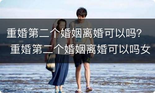 重婚第二个婚姻离婚可以吗？ 重婚第二个婚姻离婚可以吗女方